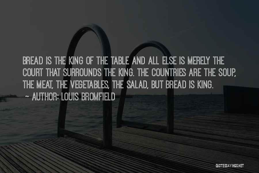 Louis Bromfield Quotes: Bread Is The King Of The Table And All Else Is Merely The Court That Surrounds The King. The Countries