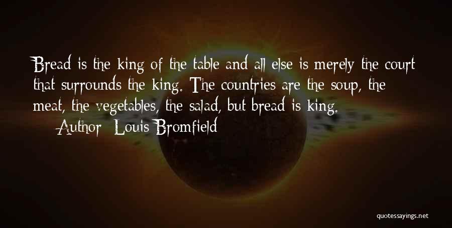 Louis Bromfield Quotes: Bread Is The King Of The Table And All Else Is Merely The Court That Surrounds The King. The Countries