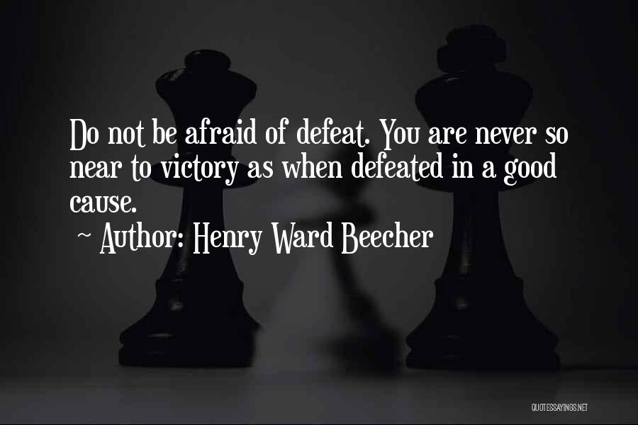 Henry Ward Beecher Quotes: Do Not Be Afraid Of Defeat. You Are Never So Near To Victory As When Defeated In A Good Cause.