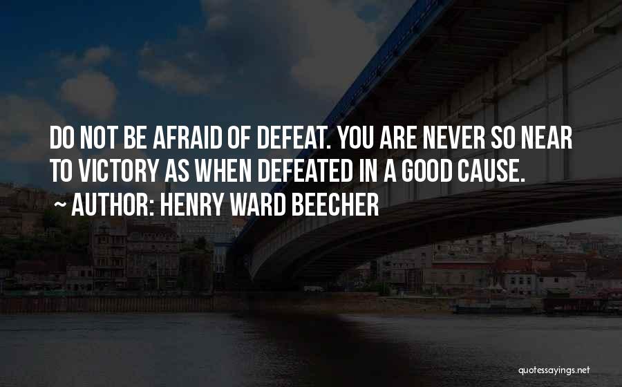 Henry Ward Beecher Quotes: Do Not Be Afraid Of Defeat. You Are Never So Near To Victory As When Defeated In A Good Cause.