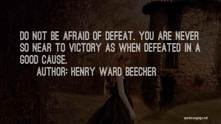 Henry Ward Beecher Quotes: Do Not Be Afraid Of Defeat. You Are Never So Near To Victory As When Defeated In A Good Cause.