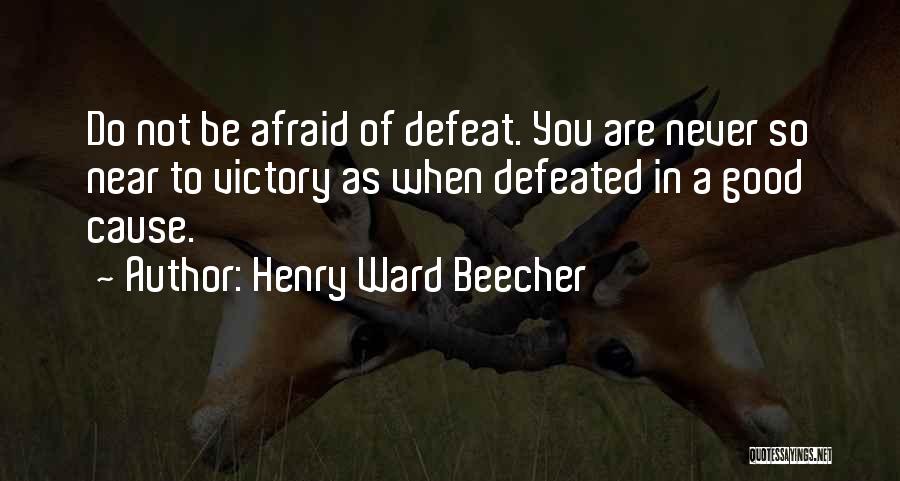 Henry Ward Beecher Quotes: Do Not Be Afraid Of Defeat. You Are Never So Near To Victory As When Defeated In A Good Cause.