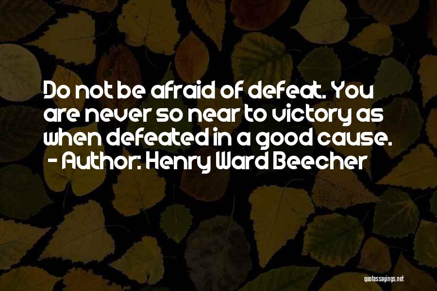 Henry Ward Beecher Quotes: Do Not Be Afraid Of Defeat. You Are Never So Near To Victory As When Defeated In A Good Cause.