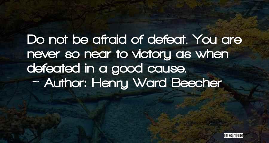 Henry Ward Beecher Quotes: Do Not Be Afraid Of Defeat. You Are Never So Near To Victory As When Defeated In A Good Cause.