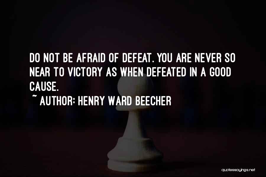 Henry Ward Beecher Quotes: Do Not Be Afraid Of Defeat. You Are Never So Near To Victory As When Defeated In A Good Cause.