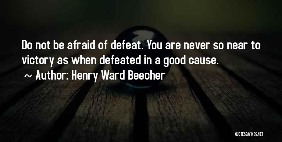 Henry Ward Beecher Quotes: Do Not Be Afraid Of Defeat. You Are Never So Near To Victory As When Defeated In A Good Cause.