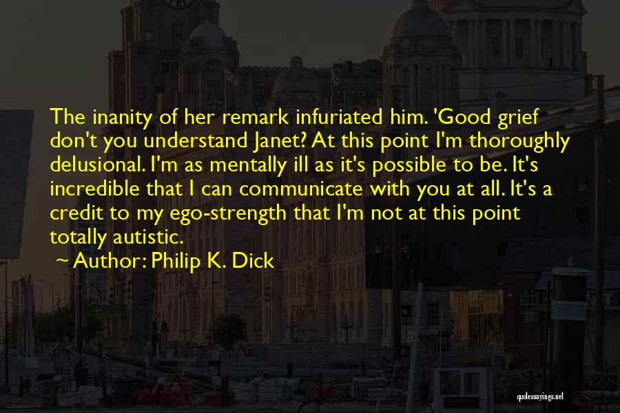 Philip K. Dick Quotes: The Inanity Of Her Remark Infuriated Him. 'good Grief Don't You Understand Janet? At This Point I'm Thoroughly Delusional. I'm