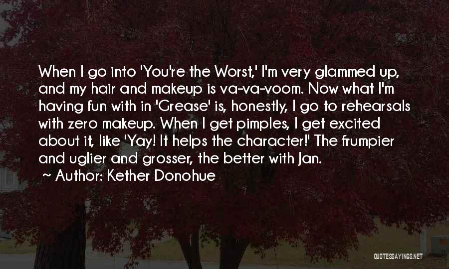 Kether Donohue Quotes: When I Go Into 'you're The Worst,' I'm Very Glammed Up, And My Hair And Makeup Is Va-va-voom. Now What