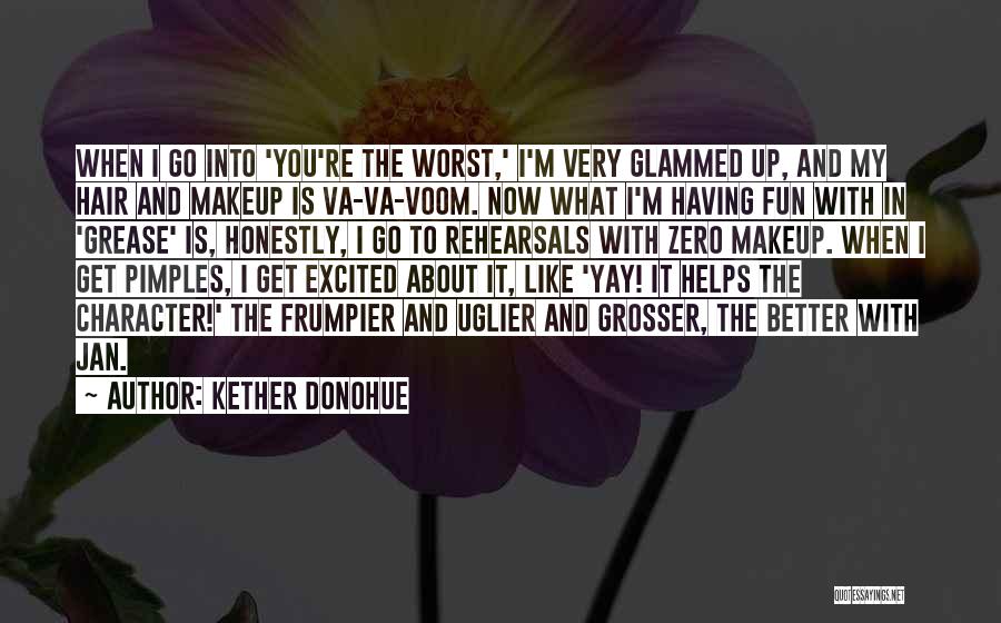 Kether Donohue Quotes: When I Go Into 'you're The Worst,' I'm Very Glammed Up, And My Hair And Makeup Is Va-va-voom. Now What