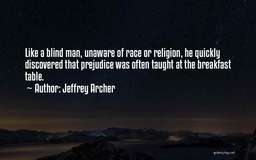 Jeffrey Archer Quotes: Like A Blind Man, Unaware Of Race Or Religion, He Quickly Discovered That Prejudice Was Often Taught At The Breakfast