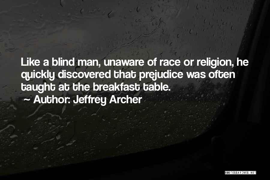 Jeffrey Archer Quotes: Like A Blind Man, Unaware Of Race Or Religion, He Quickly Discovered That Prejudice Was Often Taught At The Breakfast