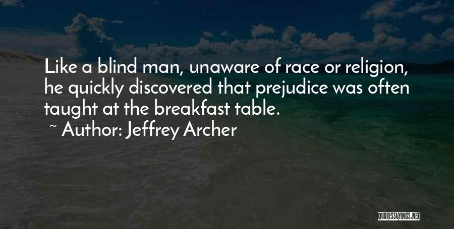 Jeffrey Archer Quotes: Like A Blind Man, Unaware Of Race Or Religion, He Quickly Discovered That Prejudice Was Often Taught At The Breakfast