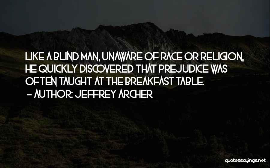 Jeffrey Archer Quotes: Like A Blind Man, Unaware Of Race Or Religion, He Quickly Discovered That Prejudice Was Often Taught At The Breakfast