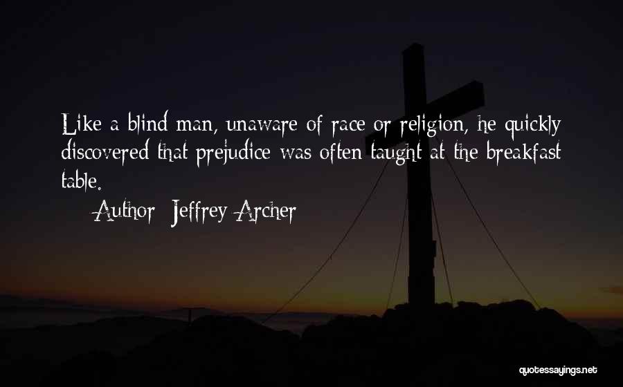 Jeffrey Archer Quotes: Like A Blind Man, Unaware Of Race Or Religion, He Quickly Discovered That Prejudice Was Often Taught At The Breakfast