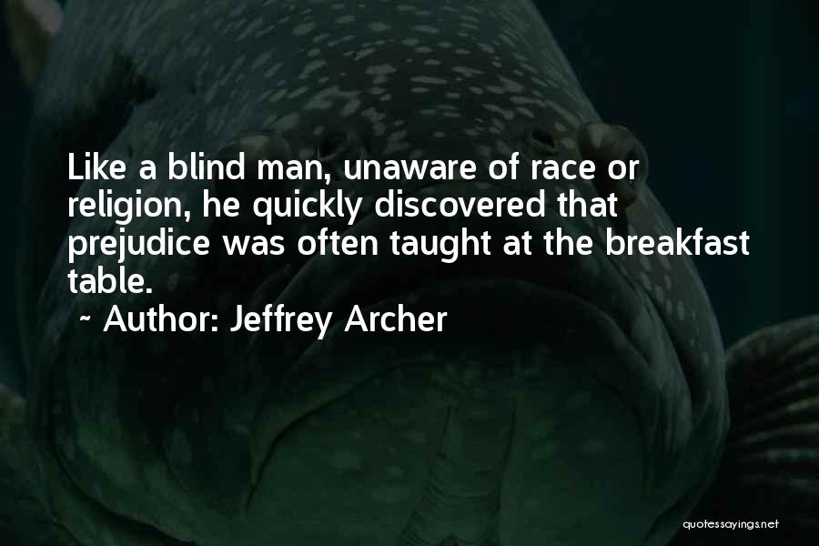 Jeffrey Archer Quotes: Like A Blind Man, Unaware Of Race Or Religion, He Quickly Discovered That Prejudice Was Often Taught At The Breakfast