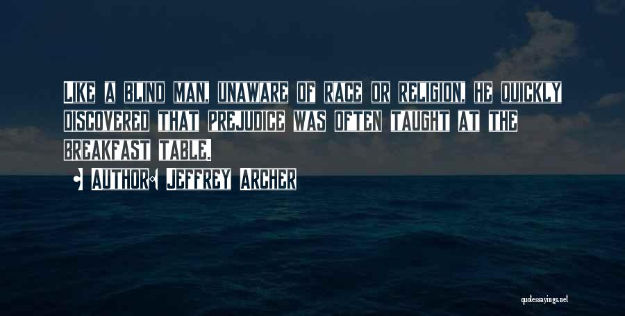 Jeffrey Archer Quotes: Like A Blind Man, Unaware Of Race Or Religion, He Quickly Discovered That Prejudice Was Often Taught At The Breakfast