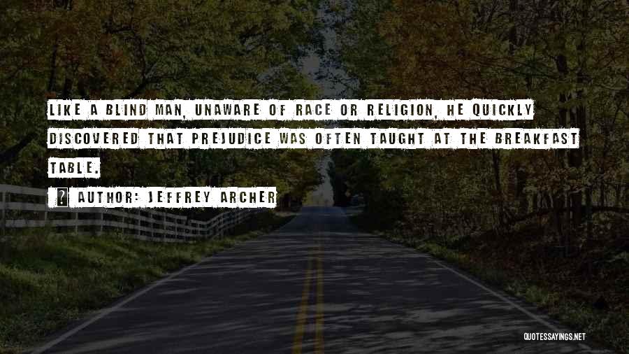 Jeffrey Archer Quotes: Like A Blind Man, Unaware Of Race Or Religion, He Quickly Discovered That Prejudice Was Often Taught At The Breakfast