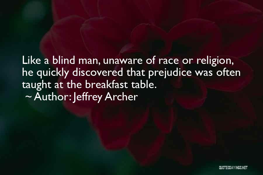 Jeffrey Archer Quotes: Like A Blind Man, Unaware Of Race Or Religion, He Quickly Discovered That Prejudice Was Often Taught At The Breakfast