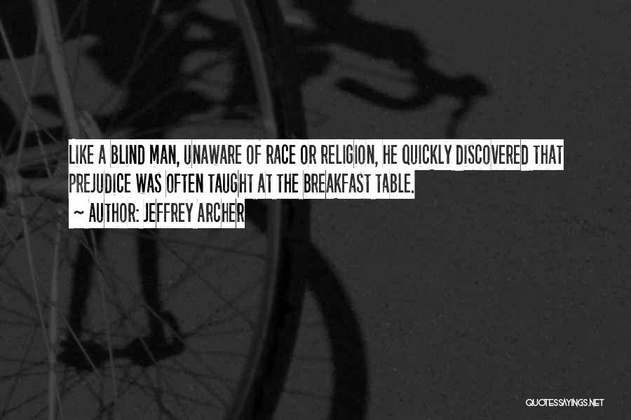 Jeffrey Archer Quotes: Like A Blind Man, Unaware Of Race Or Religion, He Quickly Discovered That Prejudice Was Often Taught At The Breakfast