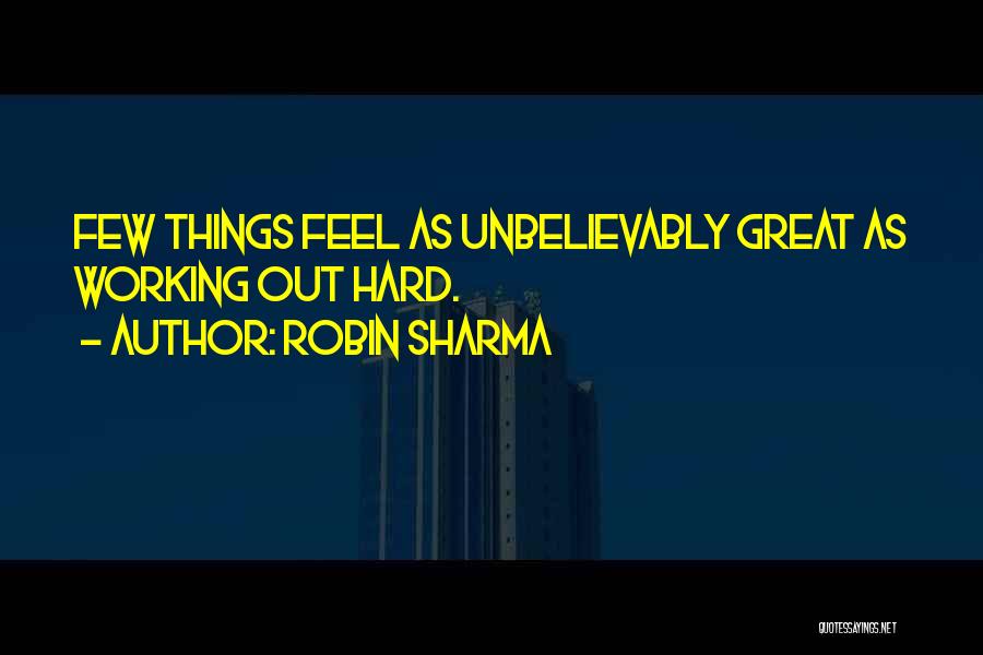 Robin Sharma Quotes: Few Things Feel As Unbelievably Great As Working Out Hard.