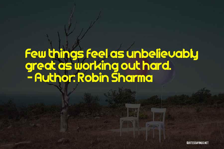 Robin Sharma Quotes: Few Things Feel As Unbelievably Great As Working Out Hard.