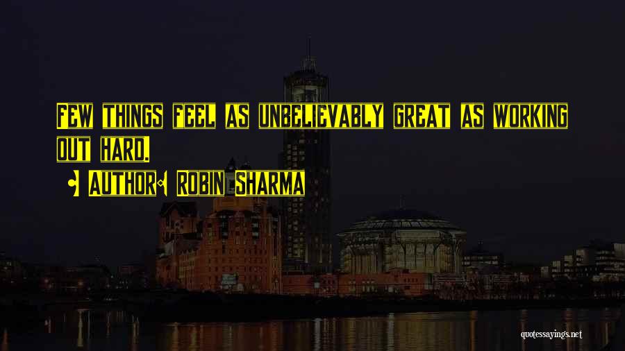 Robin Sharma Quotes: Few Things Feel As Unbelievably Great As Working Out Hard.