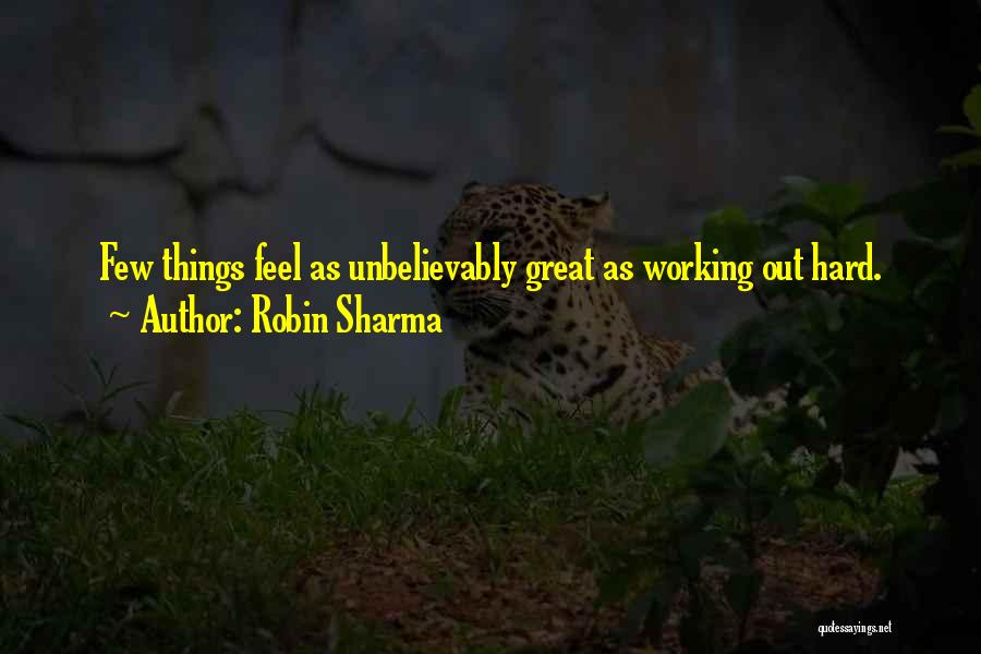 Robin Sharma Quotes: Few Things Feel As Unbelievably Great As Working Out Hard.