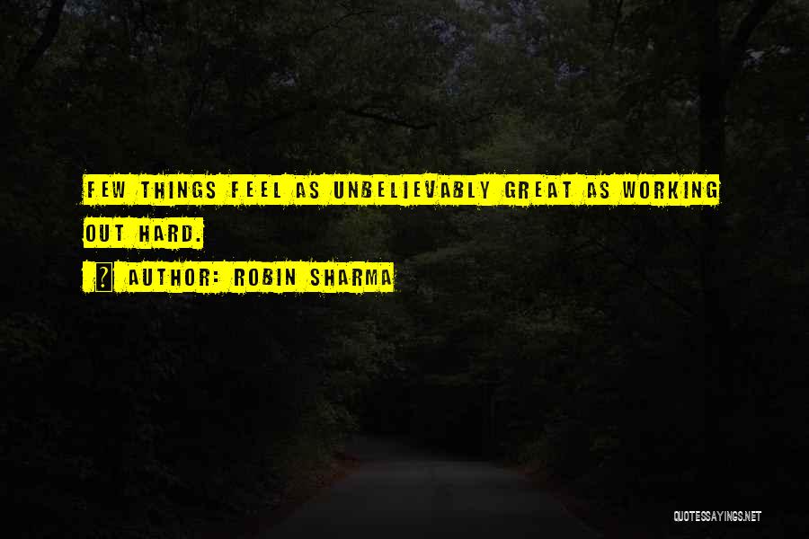 Robin Sharma Quotes: Few Things Feel As Unbelievably Great As Working Out Hard.