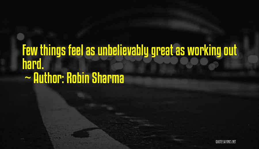 Robin Sharma Quotes: Few Things Feel As Unbelievably Great As Working Out Hard.