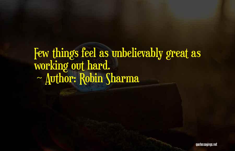 Robin Sharma Quotes: Few Things Feel As Unbelievably Great As Working Out Hard.