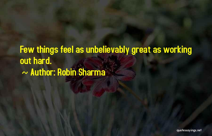 Robin Sharma Quotes: Few Things Feel As Unbelievably Great As Working Out Hard.