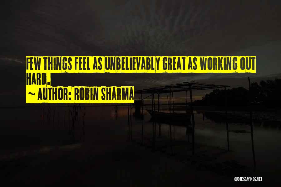Robin Sharma Quotes: Few Things Feel As Unbelievably Great As Working Out Hard.