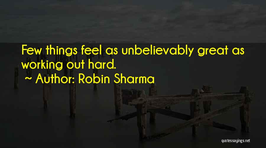 Robin Sharma Quotes: Few Things Feel As Unbelievably Great As Working Out Hard.