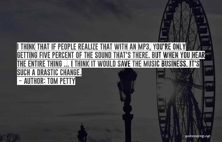 Tom Petty Quotes: I Think That If People Realize That With An Mp3, You're Only Getting Five Percent Of The Sound That's There.