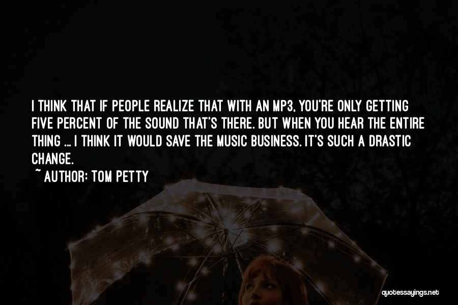 Tom Petty Quotes: I Think That If People Realize That With An Mp3, You're Only Getting Five Percent Of The Sound That's There.