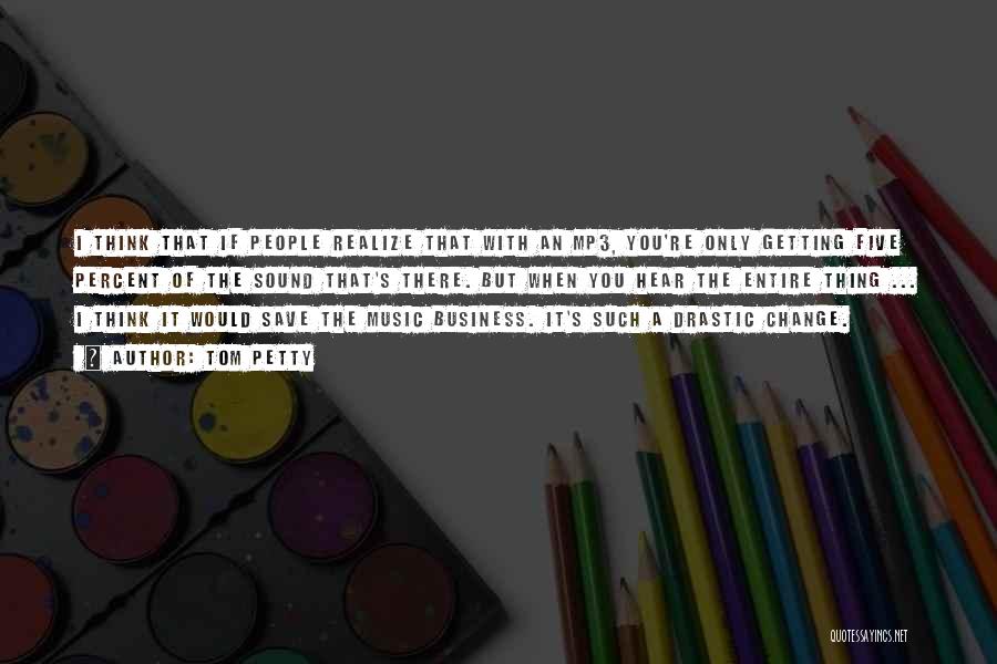Tom Petty Quotes: I Think That If People Realize That With An Mp3, You're Only Getting Five Percent Of The Sound That's There.