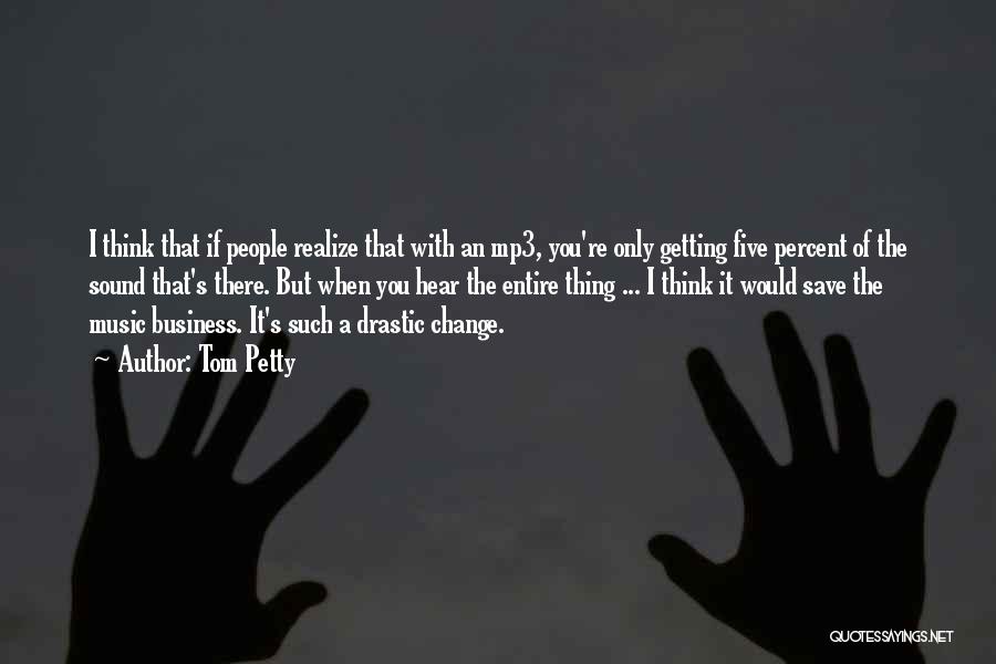 Tom Petty Quotes: I Think That If People Realize That With An Mp3, You're Only Getting Five Percent Of The Sound That's There.