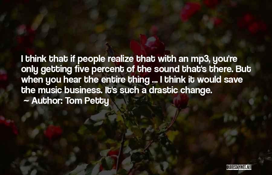 Tom Petty Quotes: I Think That If People Realize That With An Mp3, You're Only Getting Five Percent Of The Sound That's There.