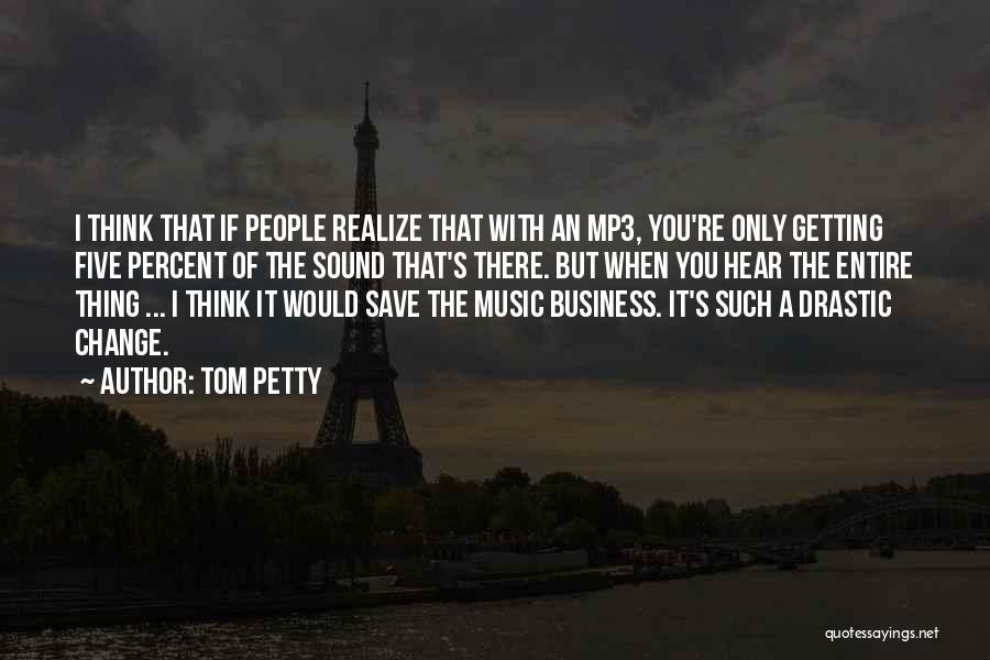 Tom Petty Quotes: I Think That If People Realize That With An Mp3, You're Only Getting Five Percent Of The Sound That's There.