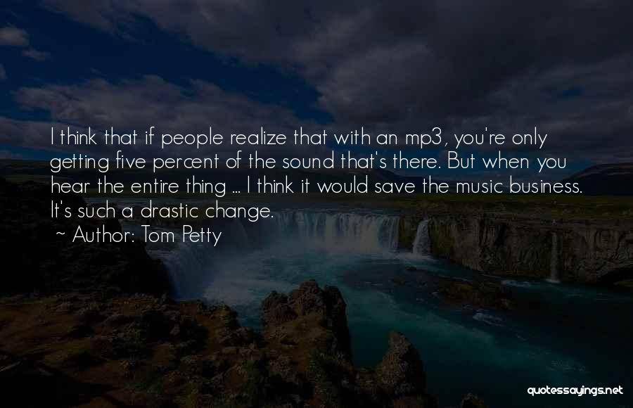 Tom Petty Quotes: I Think That If People Realize That With An Mp3, You're Only Getting Five Percent Of The Sound That's There.