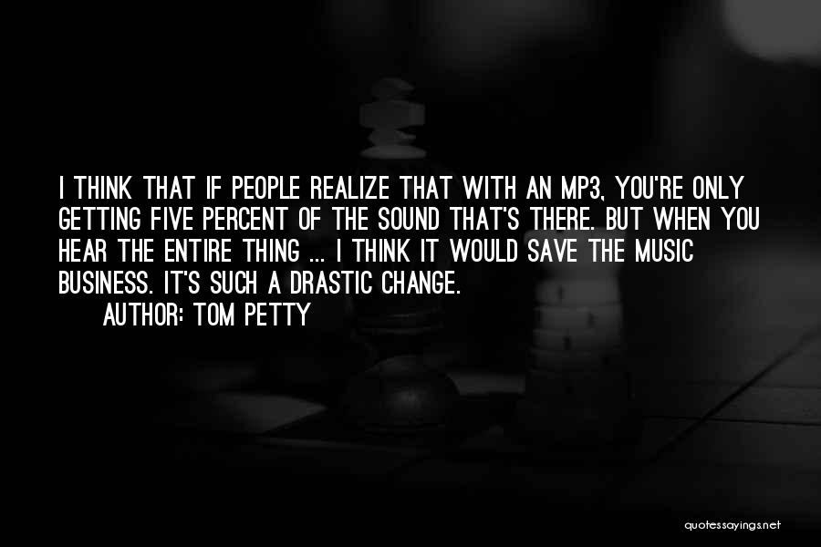 Tom Petty Quotes: I Think That If People Realize That With An Mp3, You're Only Getting Five Percent Of The Sound That's There.