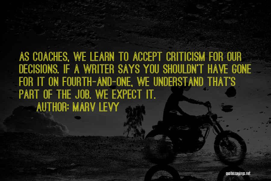 Marv Levy Quotes: As Coaches, We Learn To Accept Criticism For Our Decisions. If A Writer Says You Shouldn't Have Gone For It