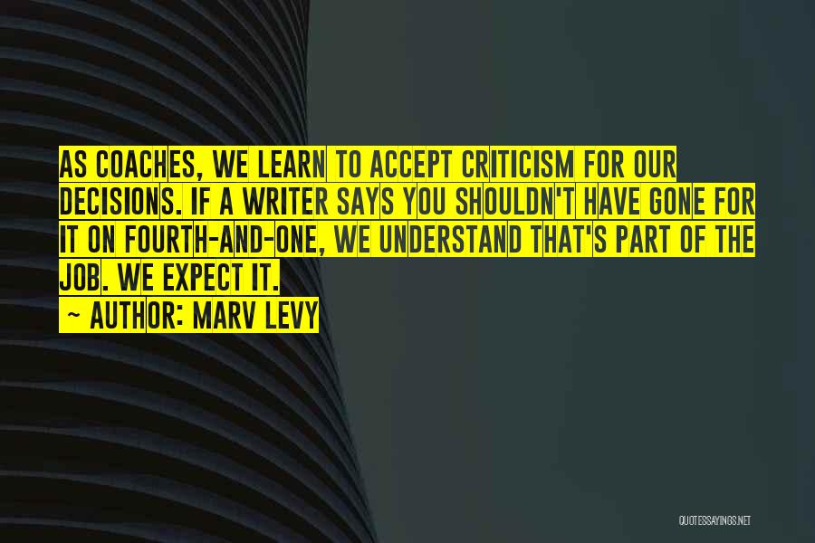 Marv Levy Quotes: As Coaches, We Learn To Accept Criticism For Our Decisions. If A Writer Says You Shouldn't Have Gone For It