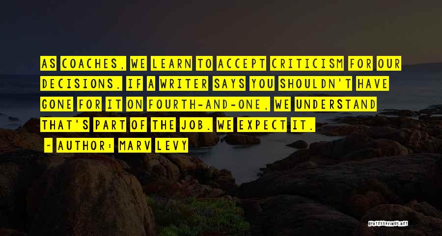 Marv Levy Quotes: As Coaches, We Learn To Accept Criticism For Our Decisions. If A Writer Says You Shouldn't Have Gone For It