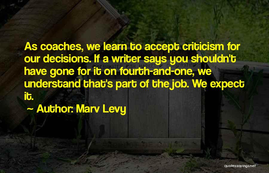 Marv Levy Quotes: As Coaches, We Learn To Accept Criticism For Our Decisions. If A Writer Says You Shouldn't Have Gone For It