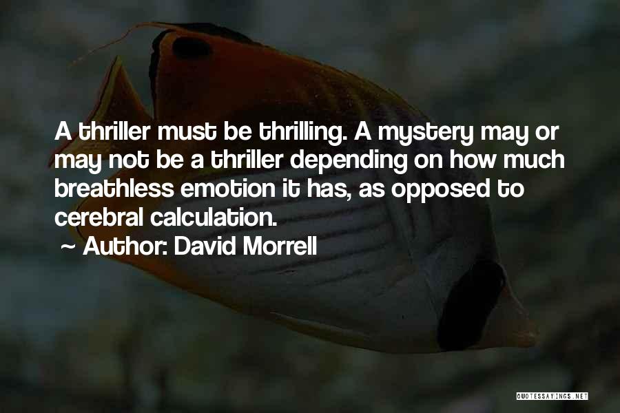 David Morrell Quotes: A Thriller Must Be Thrilling. A Mystery May Or May Not Be A Thriller Depending On How Much Breathless Emotion