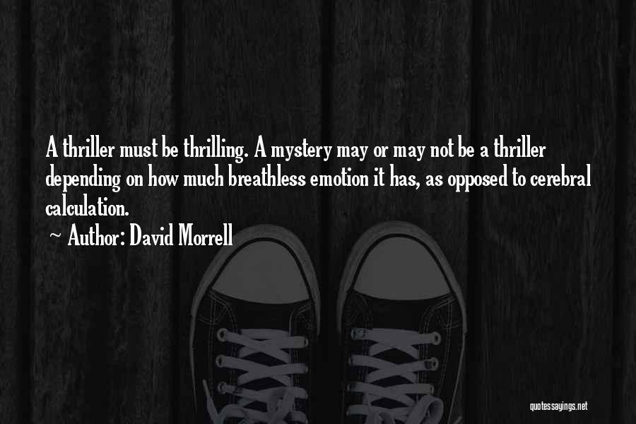 David Morrell Quotes: A Thriller Must Be Thrilling. A Mystery May Or May Not Be A Thriller Depending On How Much Breathless Emotion