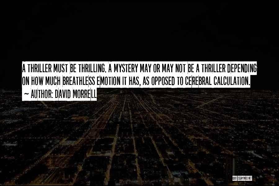 David Morrell Quotes: A Thriller Must Be Thrilling. A Mystery May Or May Not Be A Thriller Depending On How Much Breathless Emotion