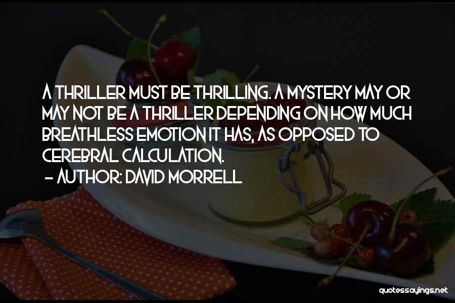 David Morrell Quotes: A Thriller Must Be Thrilling. A Mystery May Or May Not Be A Thriller Depending On How Much Breathless Emotion