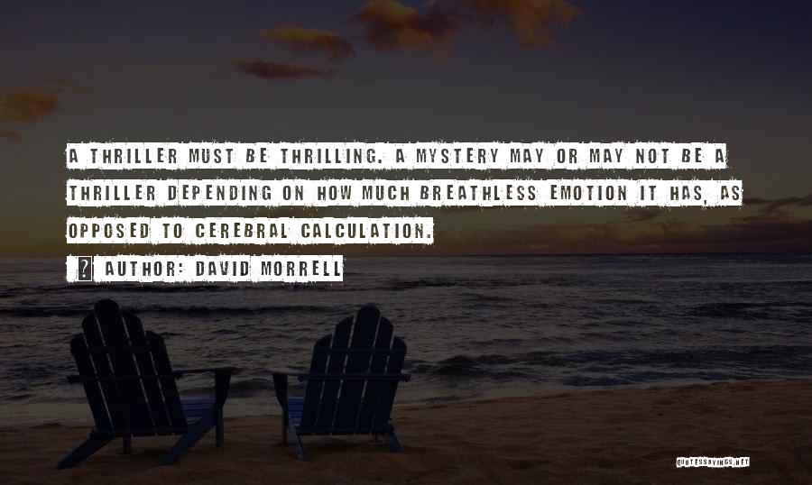 David Morrell Quotes: A Thriller Must Be Thrilling. A Mystery May Or May Not Be A Thriller Depending On How Much Breathless Emotion